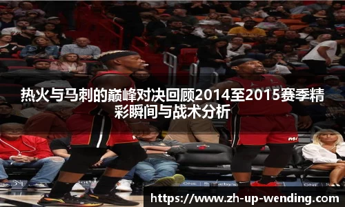 热火与马刺的巅峰对决回顾2014至2015赛季精彩瞬间与战术分析