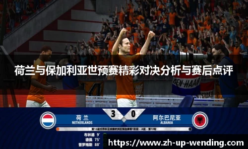 荷兰与保加利亚世预赛精彩对决分析与赛后点评